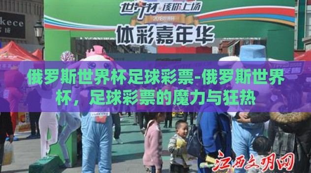 俄罗斯世界杯足球彩票-俄罗斯世界杯,足球彩票的魔力与狂热 俄罗斯世界杯足球彩票-俄罗斯世界杯,足球彩票的魔力与狂热