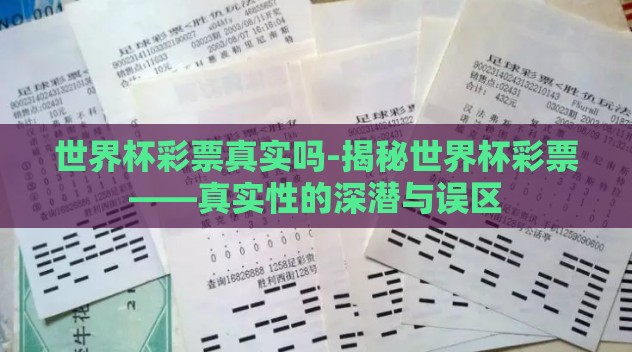 世界杯彩票真实吗-揭秘世界杯彩票——真实性的深潜与误区 世界杯彩票真实吗-揭秘世界杯彩票——真实性的深潜与误区