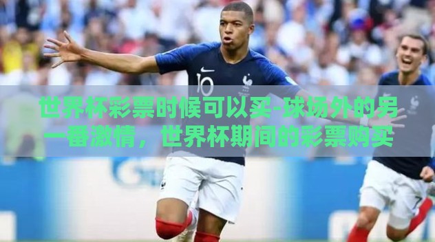 世界杯彩票时候可以买-球场外的另一番激情，世界杯期间的彩票购买指南