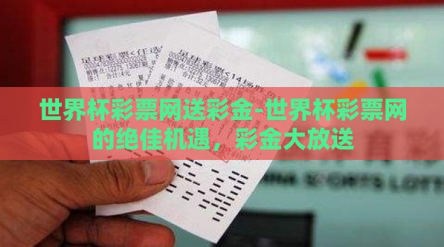 世界杯彩票网送彩金-世界杯彩票网的绝佳机遇，彩金大放送