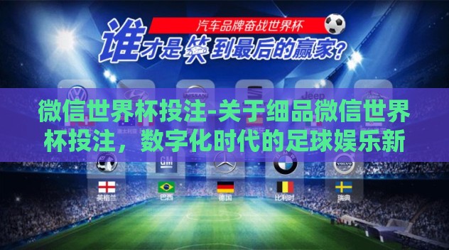 微信世界杯投注-关于细品微信世界杯投注,数字化时代的足球娱乐新潮流 微信世界杯投注-关于细品微信世界杯投注,数字化时代的足球娱乐新潮流
