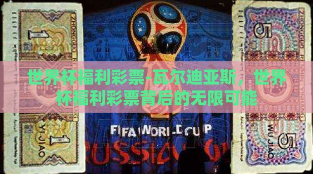 世界杯福利彩票-瓦尔迪亚斯，世界杯福利彩票背后的无限可能