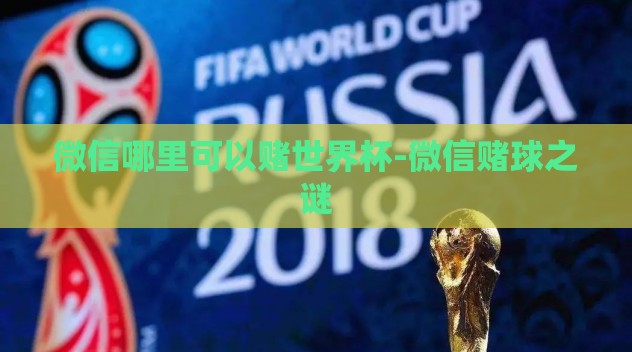 微信哪里可以赌世界杯-微信赌球之谜 微信哪里可以赌世界杯-微信赌球之谜