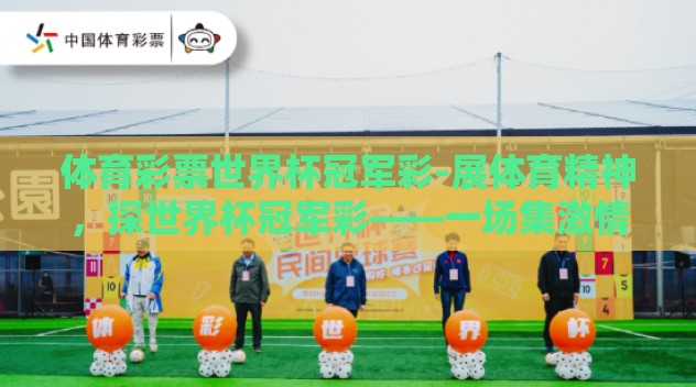 体育彩票世界杯冠军彩-展体育精神，探世界杯冠军彩——一场集激情与智慧的较量