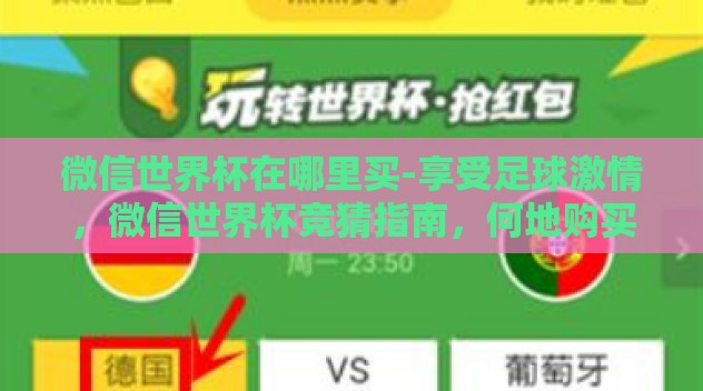 微信世界杯在哪里买-享受足球激情，微信世界杯竞猜指南，何地购买赛事服务？