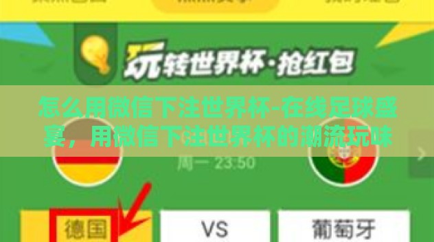 怎么用微信下注世界杯-在线足球盛宴,用微信下注世界杯的潮流玩味 怎么用微信下注世界杯-在线足球盛宴,用微信下注世界杯的潮流玩味
