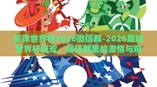 足球世界杯2026微信群-2026足球世界杯狂欢，微信群里的激情与观赛新体验