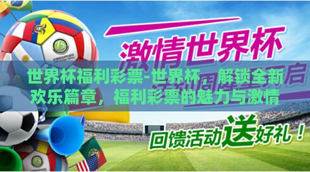 世界杯福利彩票-世界杯,解锁全新欢乐篇章,福利彩票的魅力与激情 世界杯福利彩票-世界杯,解锁全新欢乐篇章,福利彩票的魅力与激情