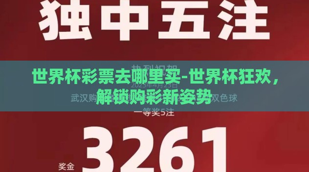世界杯彩票去哪里买-世界杯狂欢,解锁购彩新姿势 世界杯彩票去哪里买-世界杯狂欢,解锁购彩新姿势