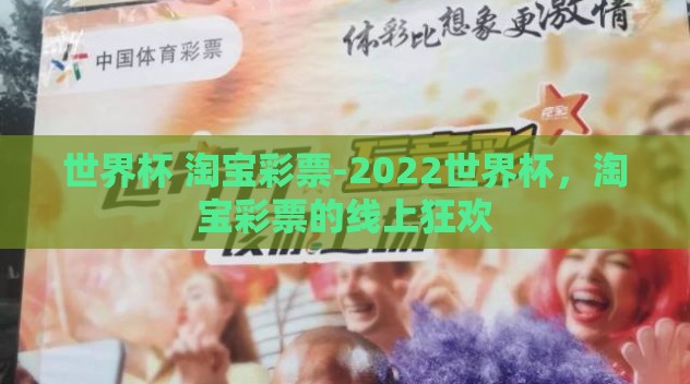 世界杯 淘宝彩票-2022世界杯,淘宝彩票的线上狂欢 世界杯 淘宝彩票-2022世界杯,淘宝彩票的线上狂欢
