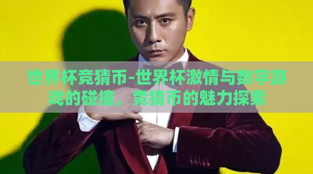 世界杯竞猜币-世界杯激情与数字游戏的碰撞,竞猜币的魅力探索 世界杯竞猜币-世界杯激情与数字游戏的碰撞,竞猜币的魅力探索