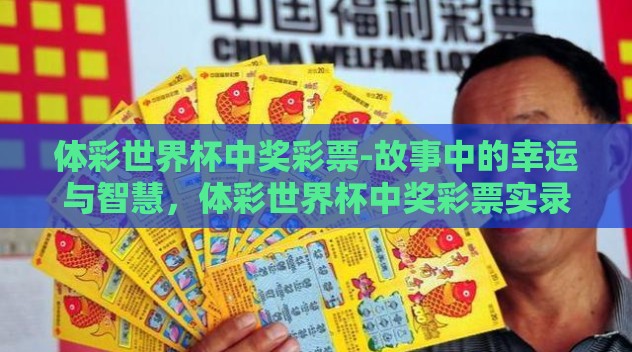 体彩世界杯中奖彩票-故事中的幸运与智慧,体彩世界杯中奖彩票实录 体彩世界杯中奖彩票-故事中的幸运与智慧,体彩世界杯中奖彩票实录