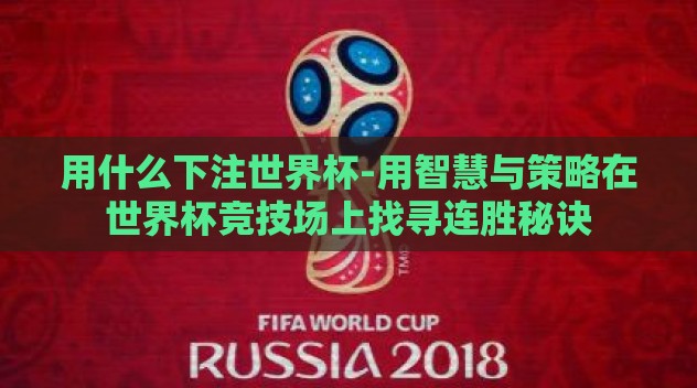 用什么下注世界杯-用智慧与策略在世界杯竞技场上找寻连胜秘诀 用什么下注世界杯-用智慧与策略在世界杯竞技场上找寻连胜秘诀