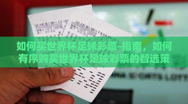 如何买世界杯足球彩票-指南,如何有序购买世界杯足球彩票的智选策略 如何买世界杯足球彩票-指南,如何有序购买世界杯足球彩票的智选策略