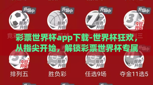 彩票世界杯app下载-世界杯狂欢,从指尖开始,解锁彩票世界杯专属APP下载全攻略 彩票世界杯app下载-世界杯狂欢,从指尖开始,解锁彩票世界杯专属APP下载全攻略