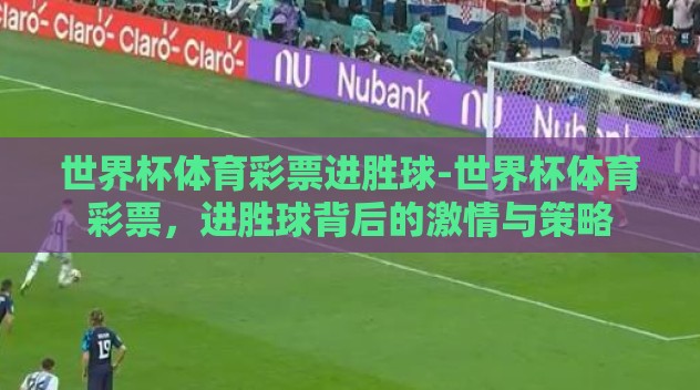 世界杯体育彩票进胜球-世界杯体育彩票,进胜球背后的激情与策略 世界杯体育彩票进胜球-世界杯体育彩票,进胜球背后的激情与策略