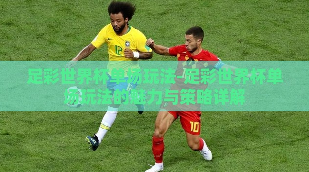 足彩世界杯单场玩法-足彩世界杯单场玩法的魅力与策略详解