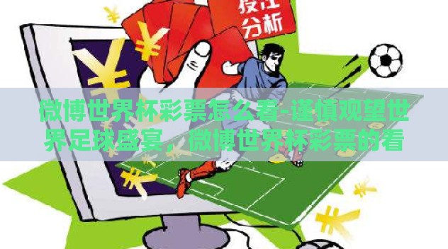微博世界杯彩票怎么看-谨慎观望世界足球盛宴,微博世界杯彩票的看点与风险 微博世界杯彩票怎么看-谨慎观望世界足球盛宴,微博世界杯彩票的看点与风险