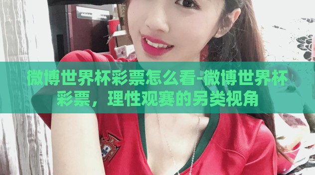 微博世界杯彩票怎么看-微博世界杯彩票，理性观赛的另类视角