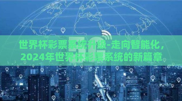 世界杯彩票系统升级-走向智能化,2024年世界杯彩票系统的新篇章 世界杯彩票系统升级-走向智能化,2024年世界杯彩票系统的新篇章