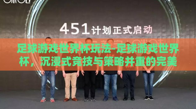 足球游戏世界杯玩法-足球游戏世界杯,沉浸式竞技与策略并重的完美融合 足球游戏世界杯玩法-足球游戏世界杯,沉浸式竞技与策略并重的完美融合
