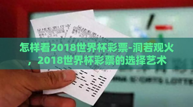 怎样看2018世界杯彩票-洞若观火,2018世界杯彩票的选择艺术 怎样看2018世界杯彩票-洞若观火,2018世界杯彩票的选择艺术