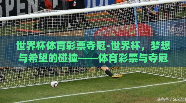 世界杯体育彩票夺冠-世界杯,梦想与希望的碰撞——体育彩票与夺冠的金色瞬间 世界杯体育彩票夺冠-世界杯,梦想与希望的碰撞——体育彩票与夺冠的金色瞬间