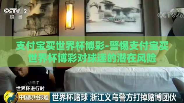 支付宝买世界杯博彩-警惕支付宝买世界杯博彩对球迷的潜在风险 支付宝买世界杯博彩-警惕支付宝买世界杯博彩对球迷的潜在风险