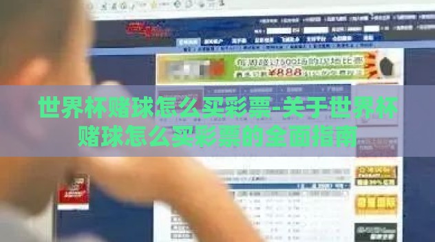 世界杯赌球怎么买彩票-关于世界杯赌球怎么买彩票的全面指南 世界杯赌球怎么买彩票-关于世界杯赌球怎么买彩票的全面指南
