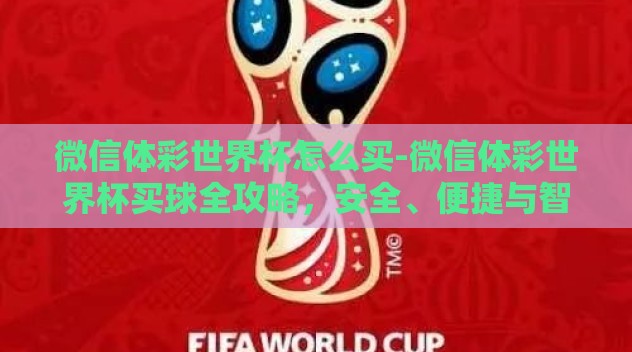 微信体彩世界杯怎么买-微信体彩世界杯买球全攻略,安全、便捷与智慧并重 微信体彩世界杯怎么买-微信体彩世界杯买球全攻略,安全、便捷与智慧并重
