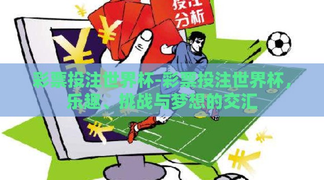 彩票投注世界杯-彩票投注世界杯,乐趣、挑战与梦想的交汇 彩票投注世界杯-彩票投注世界杯,乐趣、挑战与梦想的交汇