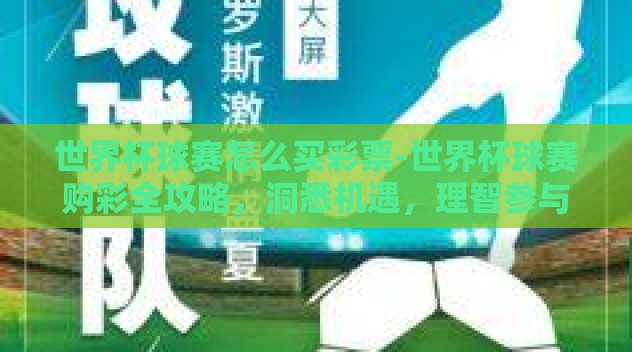 世界杯球赛怎么买彩票-世界杯球赛购彩全攻略,洞悉机遇,理智参与 世界杯球赛怎么买彩票-世界杯球赛购彩全攻略,洞悉机遇,理智参与