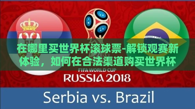 在哪里买世界杯滚球票-解锁观赛新体验,如何在合法渠道购买世界杯滚球票指南 在哪里买世界杯滚球票-解锁观赛新体验,如何在合法渠道购买世界杯滚球票指南