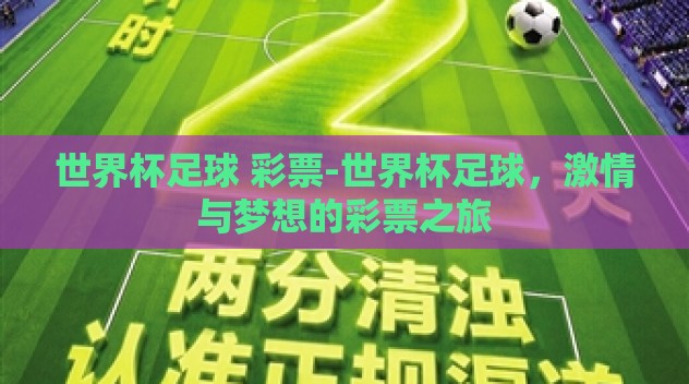 世界杯足球 彩票-世界杯足球,激情与梦想的彩票之旅 世界杯足球 彩票-世界杯足球,激情与梦想的彩票之旅