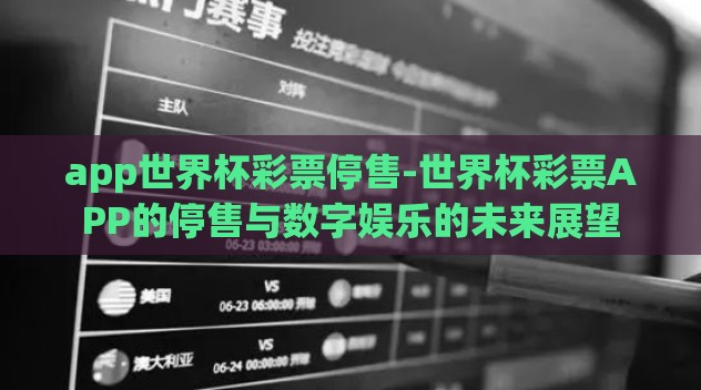 app世界杯彩票停售-世界杯彩票APP的停售与数字娱乐的未来展望 app世界杯彩票停售-世界杯彩票APP的停售与数字娱乐的未来展望