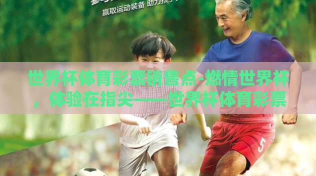 世界杯体育彩票销售点-燃情世界杯，体验在指尖——世界杯体育彩票销售点的魅力