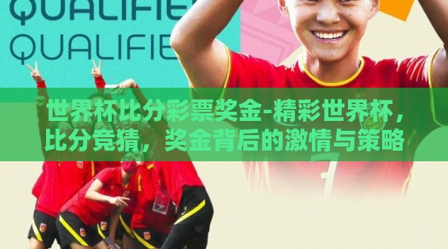 世界杯比分彩票奖金-精彩世界杯，比分竞猜，奖金背后的激情与策略