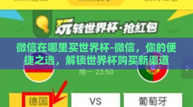 微信在哪里买世界杯-微信,你的便捷之选,解锁世界杯购买新渠道 微信在哪里买世界杯-微信,你的便捷之选,解锁世界杯购买新渠道