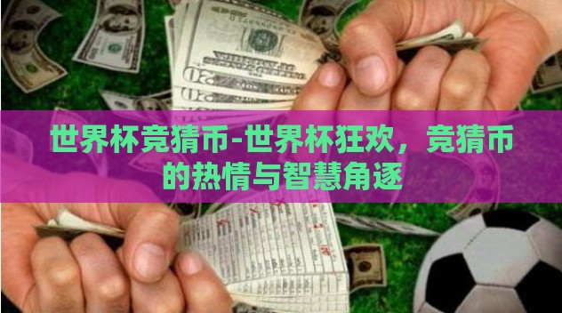 世界杯竞猜币-世界杯狂欢,竞猜币的热情与智慧角逐 世界杯竞猜币-世界杯狂欢,竞猜币的热情与智慧角逐