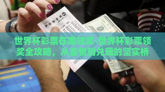 世界杯彩票在哪领奖-世界杯彩票领奖全攻略，从喜悦到兑现的坚实桥梁