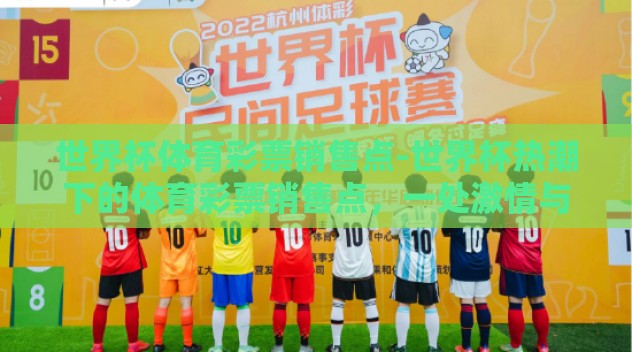 世界杯体育彩票销售点-世界杯热潮下的体育彩票销售点,一处激情与梦想的交汇 世界杯体育彩票销售点-世界杯热潮下的体育彩票销售点,一处激情与梦想的交汇