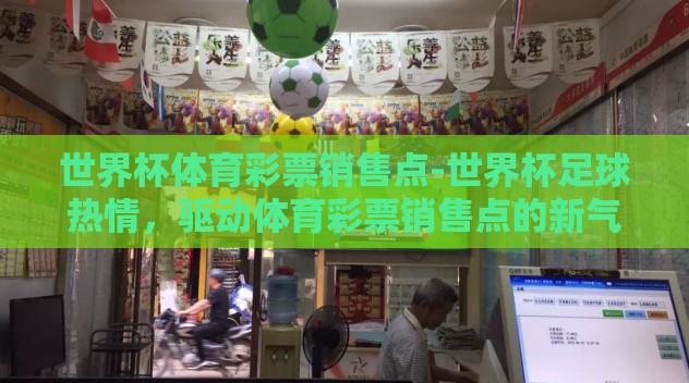 世界杯体育彩票销售点-世界杯足球热情，驱动体育彩票销售点的新气象
