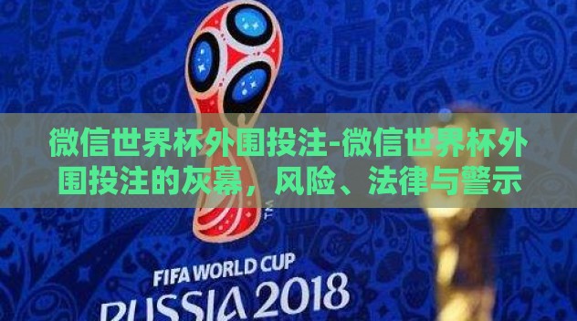 微信世界杯外围投注-微信世界杯外围投注的灰幕,风险、法律与警示 微信世界杯外围投注-微信世界杯外围投注的灰幕,风险、法律与警示