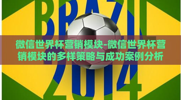 微信世界杯营销模块-微信世界杯营销模块的多样策略与成功案例分析 微信世界杯营销模块-微信世界杯营销模块的多样策略与成功案例分析