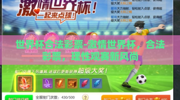 世界杯合法彩票-激情世界杯,合法彩票,理性观赛新风尚 世界杯合法彩票-激情世界杯,合法彩票,理性观赛新风尚