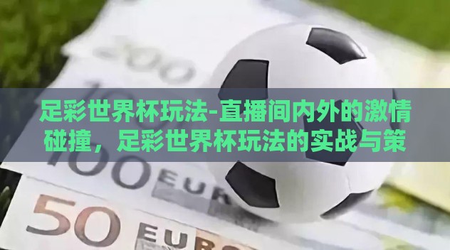足彩世界杯玩法-直播间内外的激情碰撞,足彩世界杯玩法的实战与策略 足彩世界杯玩法-直播间内外的激情碰撞,足彩世界杯玩法的实战与策略