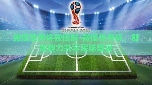 微信世界杯微信群-微信世界杯,群策群力共享足球盛宴 微信世界杯微信群-微信世界杯,群策群力共享足球盛宴