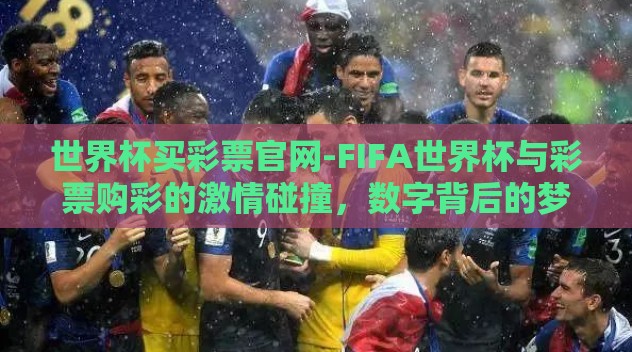世界杯买彩票官网-FIFA世界杯与彩票购彩的激情碰撞,数字背后的梦想与期待 世界杯买彩票官网-FIFA世界杯与彩票购彩的激情碰撞,数字背后的梦想与期待