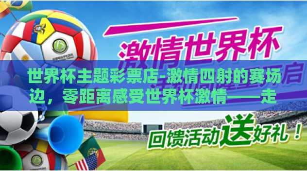世界杯主题彩票店-激情四射的赛场边,零距离感受世界杯激情——走进专售世界杯主题彩票的梦幻门店 世界杯主题彩票店-激情四射的赛场边,零距离感受世界杯激情——走进专售世界杯主题彩票的梦幻门店