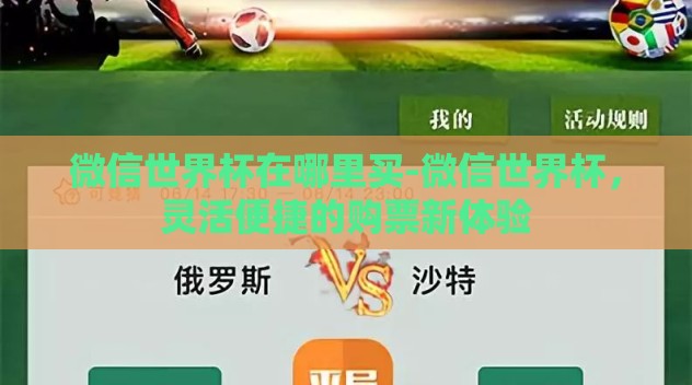 微信世界杯在哪里买-微信世界杯,灵活便捷的购票新体验 微信世界杯在哪里买-微信世界杯,灵活便捷的购票新体验